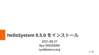 1 / 16
helloSystem 0.5.0 をインストール
2021-08-27
Ryo ONODERA
ryo@tetera.org
 