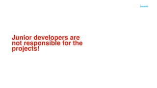 Junior developers are
not responsible for the
projects!
 