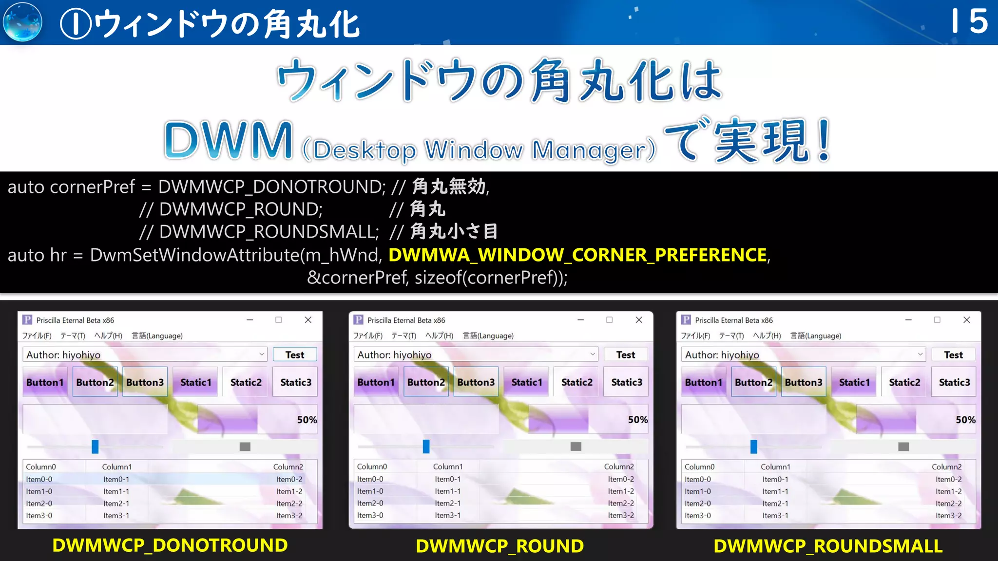 15
①ウィンドウの角丸化
auto cornerPref = DWMWCP_DONOTROUND; // 角丸無効,
// DWMWCP_ROUND; // 角丸
// DWMWCP_ROUNDSMALL; // 角丸小さ目
auto hr = DwmSetWindowAttribute(m_hWnd, DWMWA_WINDOW_CORNER_PREFERENCE,
&cornerPref, sizeof(cornerPref));
DWMWCP_DONOTROUND DWMWCP_ROUND DWMWCP_ROUNDSMALL
 
