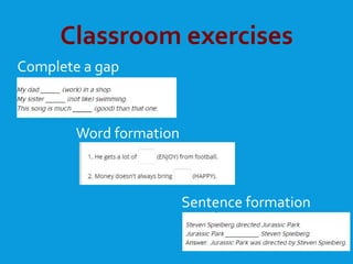 Classroom exercises
Complete a gap
Word formation
Sentence formation
 