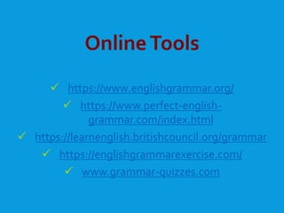 OnlineTools
 https://www.englishgrammar.org/
 https://www.perfect-english-
grammar.com/index.html
 https://learnenglish.britishcouncil.org/grammar
 https://englishgrammarexercise.com/
 www.grammar-quizzes.com
 
