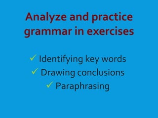 Analyze and practice
grammar in exercises
 Identifying key words
 Drawing conclusions
 Paraphrasing
 