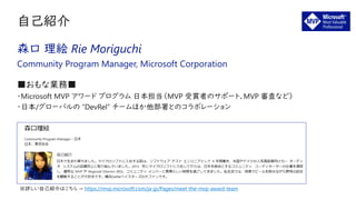 森口 理絵 Rie Moriguchi
Community Program Manager, Microsoft Corporation
※詳しい自己紹介はこちら → https://mvp.microsoft.com/ja-jp/Pages/meet-the-mvp-award-team
 