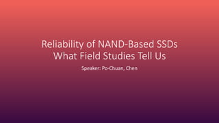 Reliability of NAND-Based SSDs
What Field Studies Tell Us
Speaker: Po-Chuan, Chen
 