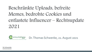 Beschränkte Uploads, befreite
Memes, bedrohte Cookies und
entlastete Influencer – Rechtsupdate
2021
Dr.Thomas Schwenke, 21. August 2021
 