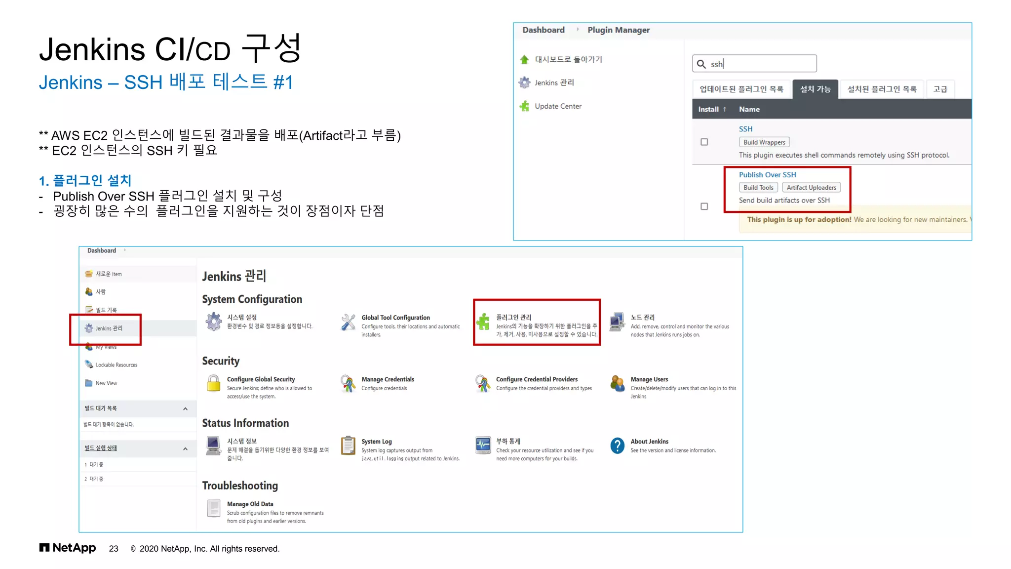 © 2020 NetApp, Inc. All rights reserved.
23
Jenkins – SSH 배포 테스트 #1
Jenkins CI/CD 구성
** AWS EC2 인스턴스에 빌드된 결과물을 배포(Artifact라고 부름)
** EC2 인스턴스의 SSH 키 필요
1. 플러그인 설치
- Publish Over SSH 플러그인 설치 및 구성
- 굉장히 많은 수의 플러그인을 지원하는 것이 장점이자 단점
 