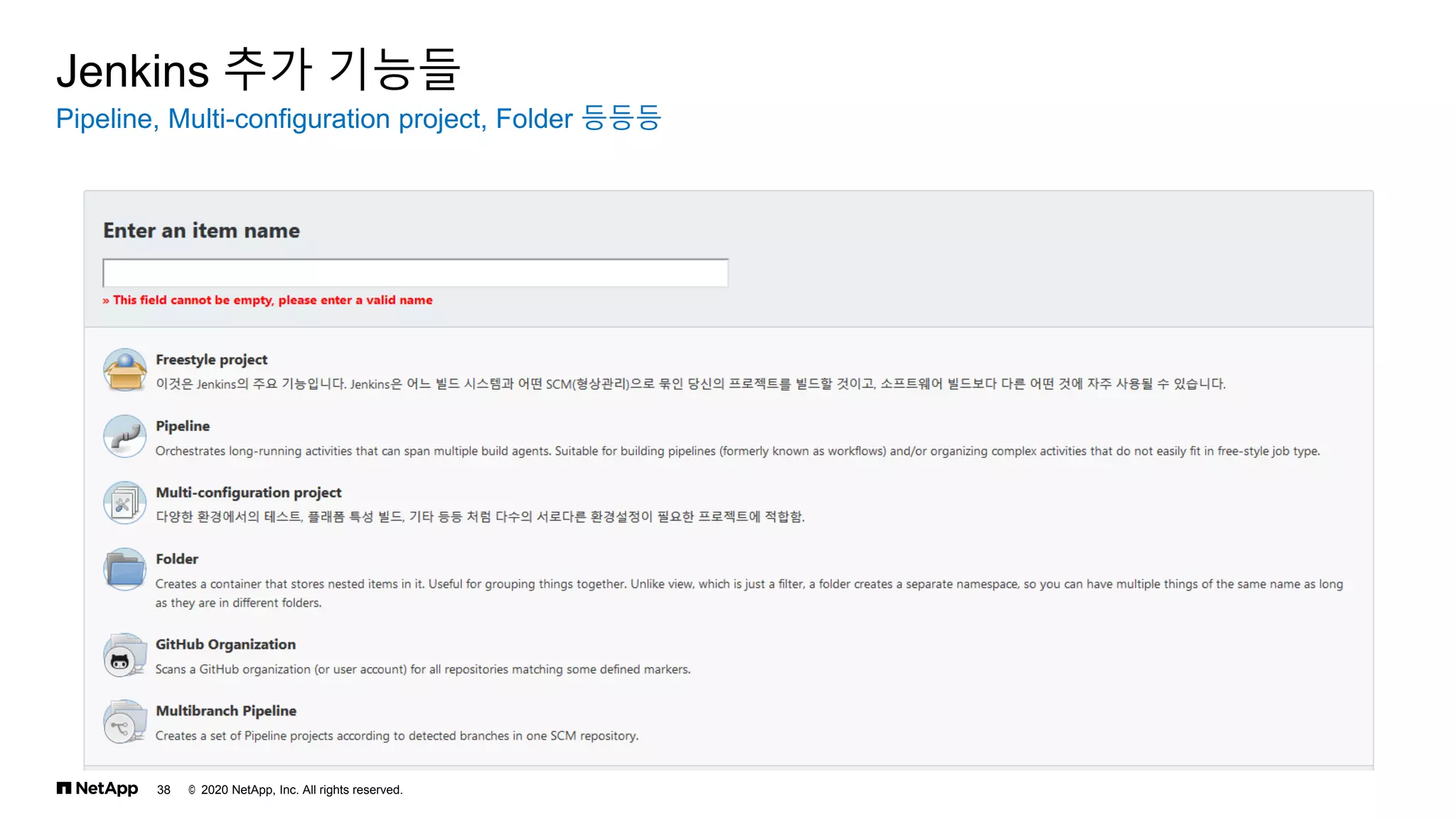 © 2020 NetApp, Inc. All rights reserved.
38
Pipeline, Multi-configuration project, Folder 등등등
Jenkins 추가 기능들
 