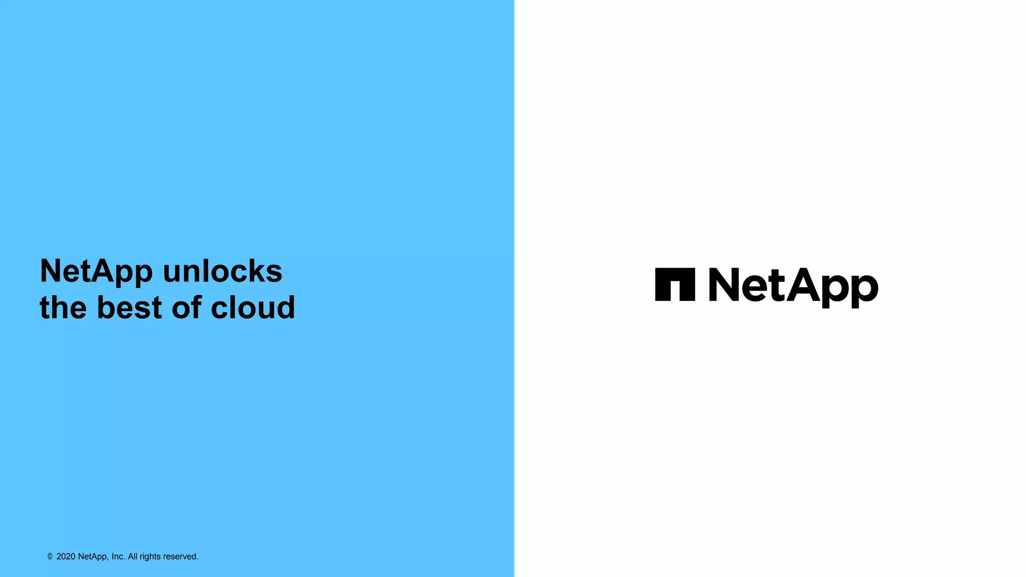 NetApp unlocks
the best of cloud
© 2020 NetApp, Inc. All rights reserved.
 
