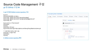 ? 2020 NetApp, Inc. All rights reserved.
12
git ? GitHub ?? #4
Source Code Management ??
5. git ??? ? GitHub remote repository ??
$ git init
$ git add README.md hello.c
$ git config --global user.name "SeungYong-Baek"
$ git config --global user.email "seungyong.baek@gmail.com"
$ git config --list
$ git commit -m "First Commit"
$ git status
$ git log
$ git branch -M main
$ git remote add origin https://github.com/SeungYong-Baek/cicd-demo.git
** ????? ??? PAT ??
$ git push -u origin main
$ git status
$ git log
6. GitHub remote repository ??
 
