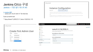 ? 2020 NetApp, Inc. All rights reserved.
16
Jenkins C ?? ?? ??? #3
Jenkins CI/CD ??
3. Jenkins ??
- Jenkins ?? ? ?? ?? ? ?? ?? ??
$ java -jar jenkins.war
** Setup Wizard? ???? ?? Admin ????? ??
 