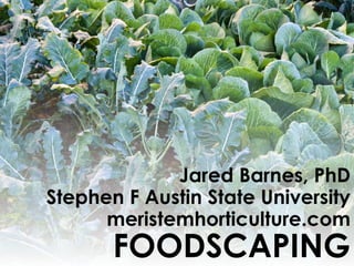 Jared Barnes, PhD
Stephen F Austin State University
meristemhorticulture.com
FOODSCAPING
 