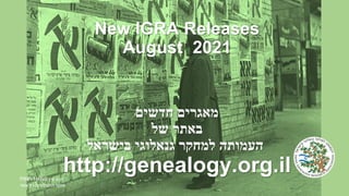 New IGRA Releases
August 2021
‫מאגרים‬
‫חדשים‬
‫באתר‬
‫של‬
‫העמותה‬
‫למחקר‬
‫גנאלוגי‬
‫בישראל‬
http://genealogy.org.il
PINN HANS ‫פין‬ ‫הנס‬
‫הלאומי‬ ‫התצלוצים‬ ‫אוסף‬
 