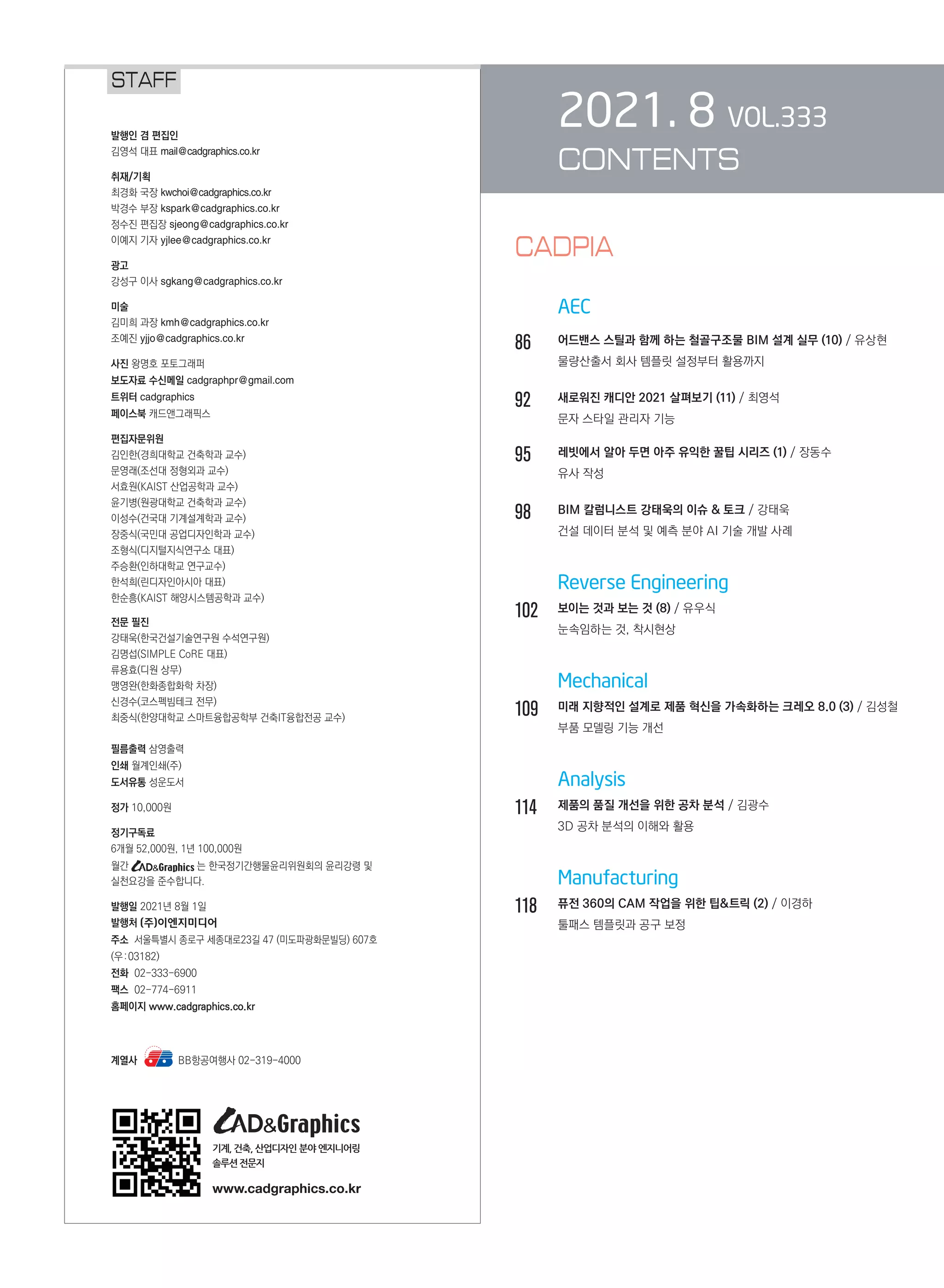 2021. 8 VOL.333
CONTENTS
	
	 AEC
86		 어드밴스 스틸과 함께 하는 철골구조물 BIM 설계 실무 (10) / 유상현
		 물량산출서 회사 템플릿 설정부터 활용까지
92		 새로워진 캐디안 2021 살펴보기 (11) / 최영석
		 문자 스타일 관리자 기능
95		 레빗에서 알아 두면 아주 유익한 꿀팁 시리즈 (1) / 장동수
		 유사 작성
98		 BIM 칼럼니스트 강태욱의 이슈  토크 / 강태욱
		 건설 데이터 분석 및 예측 분야 AI 기술 개발 사례
		 Reverse Engineering
102	 보이는 것과 보는 것 (8) / 유우식
		 눈속임하는 것, 착시현상
		 Mechanical
109	 미래 지향적인 설계로 제품 혁신을 가속화하는 크레오 8.0 (3) / 김성철
		 부품 모델링 기능 개선
		 Analysis
114	 제품의 품질 개선을 위한 공차 분석 / 김광수
		 3D 공차 분석의 이해와 활용
		 Manufacturing
118	 퓨전 360의 CAM 작업을 위한 팁트릭 (2) / 이경하
		 툴패스 템플릿과 공구 보정
STAFF
계열사 BB항공여행사 02-319-4000
기계, 건축, 산업디자인 분야 엔지니어링
솔루션전문지
www.cadgraphics.co.kr
CADPIA
 
