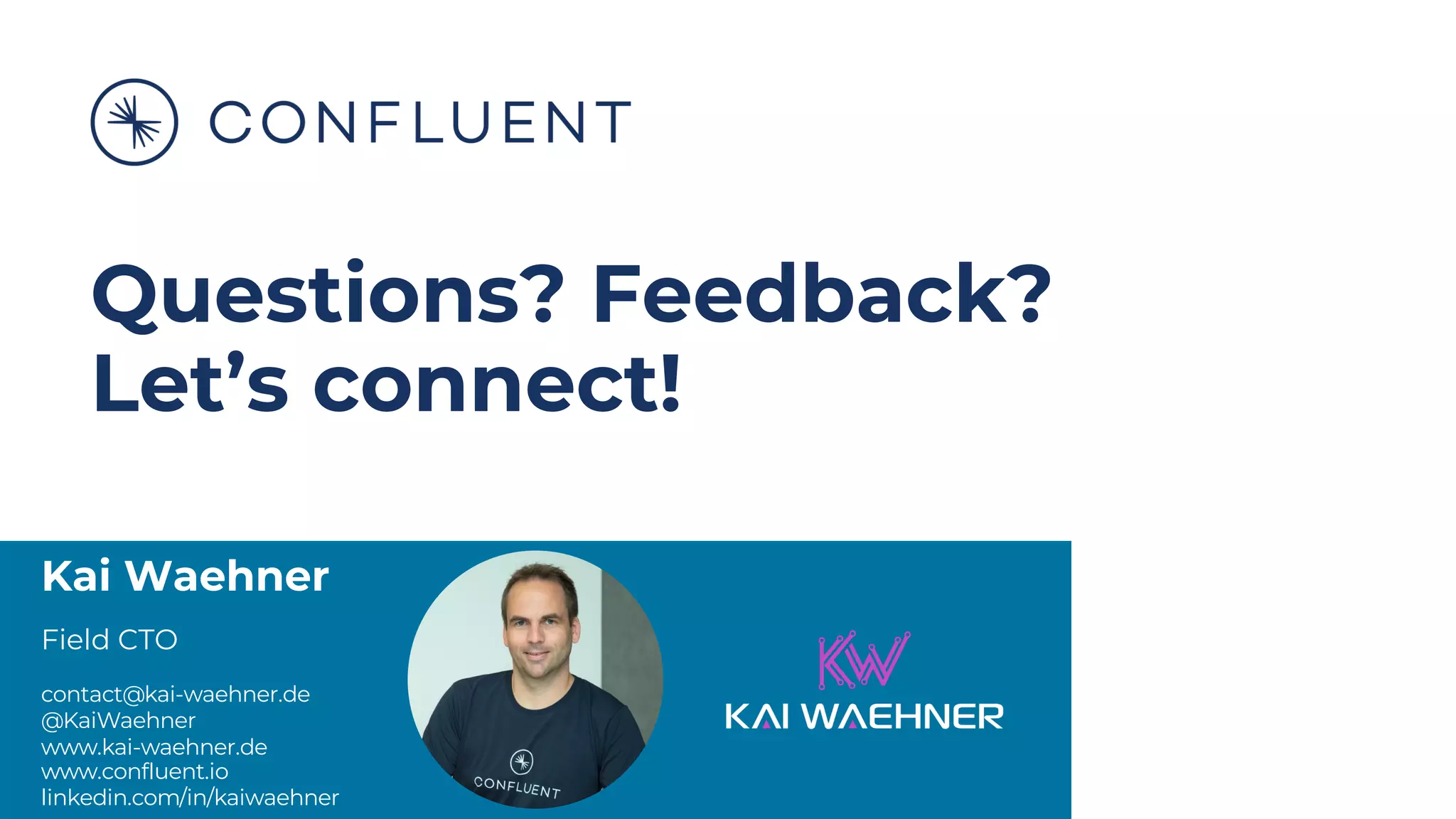 Kai Waehner
Field CTO
contact@kai-waehner.de
@KaiWaehner
www.kai-waehner.de
www.confluent.io
linkedin.com/in/kaiwaehner
Questions? Feedback?
Let’s connect!
 