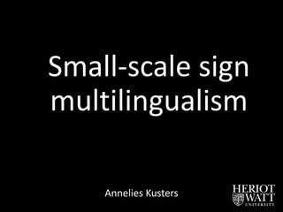 Small-scale sign
multilingualism
Annelies Kusters
 