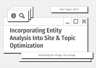 Incorporating Entity
Analysis Into Site & Topic
Optimization
Optimizing for things, not strings.
Dan Taylor, SALT
 