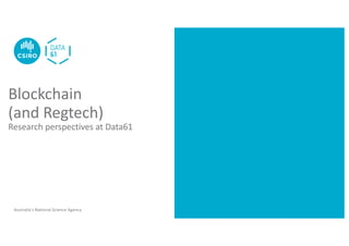 Australia’s National Science Agency
Blockchain
(and Regtech)
Research perspectives at Data61
 