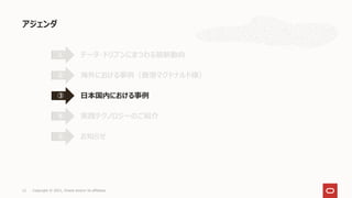 アジェンダ
12 Copyright © 2021, Oracle and/or its affiliates
データ・ドリブンにまつわる最新動向
①
海外における事例（香港マクドナルド様）
②
日本国内における事例
③
実践テクノロジーのご紹介
④
お知らせ
⑤
 