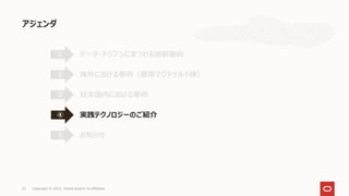 アジェンダ
23 Copyright © 2021, Oracle and/or its affiliates
データ・ドリブンにまつわる最新動向
①
海外における事例（香港マクドナルド様）
②
日本国内における事例
③
実践テクノロジーのご紹介
④
お知らせ
⑤
 