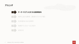 アジェンダ
3 Copyright © 2021, Oracle and/or its affiliates
データ・ドリブンにまつわる最新動向
①
海外における事例（香港マクドナルド様）
②
日本国内における事例
③
実践テクノロジーのご紹介
④
お知らせ
⑤
 