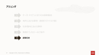 アジェンダ
44 Copyright © 2021, Oracle and/or its affiliates
データ・ドリブンにまつわる最新動向
①
海外における事例（香港マクドナルド様）
②
日本国内における事例
③
実践テクノロジーのご紹介
④
お知らせ
⑤
 