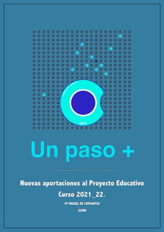 Un paso +
Nuevas aportaciones al Proyecto Educativo
Curso 2021_22.
CP MIGUEL DE CERVANTES
GIJÓN
 