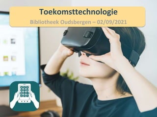 Toekomsttechnologie
Bibliotheek Oudsbergen – 02/09/2021
 