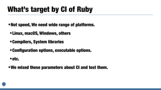 What’s Ruby CI
Ruby CI is a CI results collector for alternative
platforms


• https://rubyci.org


• https://github.com/r...