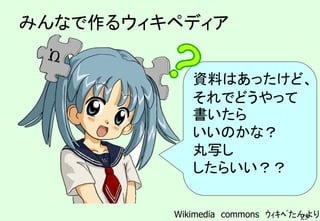 25
みんなで作るウィキペディア
資料はあったけど、
それでどうやって
書いたら
いいのかな？
丸写し
したらいい？？
Wikimedia commons ｳｨｷﾍﾟたんより
 
