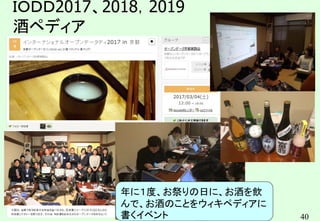 40
ＩＯＤＤ2017、2018，2019
酒ペディア
年に１度、お祭りの日に、お酒を飲
んで、お酒のことをウィキペディアに
書くイベント
 