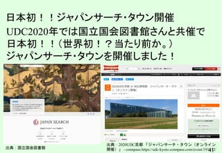 41
UDC2020年では国立国会図書館さんと共催で
日本初！！（世界初！？当たり前か。）
ジャパンサーチ・タウンを開催しました！
日本初！！ジャパンサーチ・タウン開催
出典：国立国会図書館
出典：2020UDC京都 「ジャパンサーチ・タウン（オンライン
開催）」 - connpass https://udc-kyoto.connpass.com/event/191672/
 