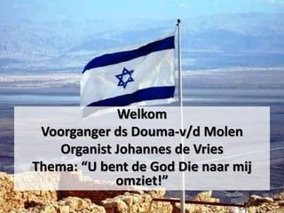 Welkom
Voorganger ds Douma-v/d Molen
Organist Johannes de Vries
Thema: “U bent de God Die naar mij
omziet!”
 