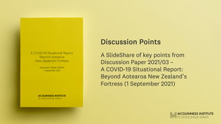 A SlideShare of key points from
Discussion Paper 2021/03 –
A COVID-19 Situational Report:
Beyond Aotearoa New Zealand’s
Fortress (1 September 2021)
Discussion Points
 