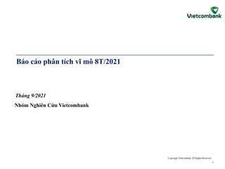 Tháng 9/2021
Copyright Vietcombank All Rights Reserved.
Nhóm Nghiên Cứu Vietcombank
Báo cáo phân tích vĩ mô 8T/2021
1
 
