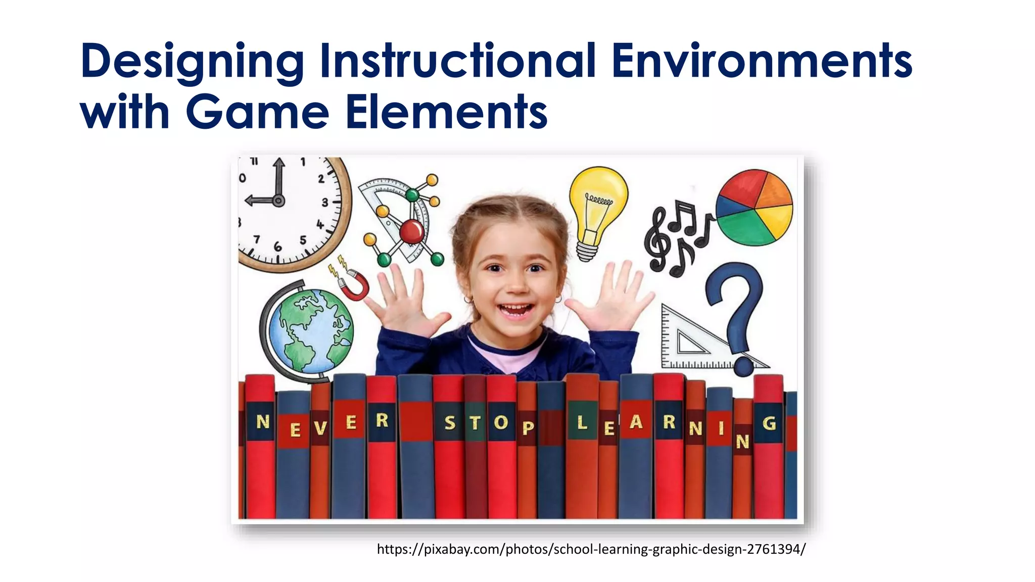 Designing Instructional Environments
with Game Elements
https://pixabay.com/photos/school-learning-graphic-design-2761394/
 
