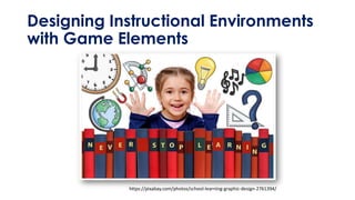 Designing Instructional Environments
with Game Elements
https://pixabay.com/photos/school-learning-graphic-design-2761394/
 