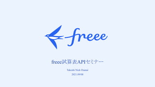　
freee試算表APIセミナー
Takeshi Nick Osanai
2021.09/08
 