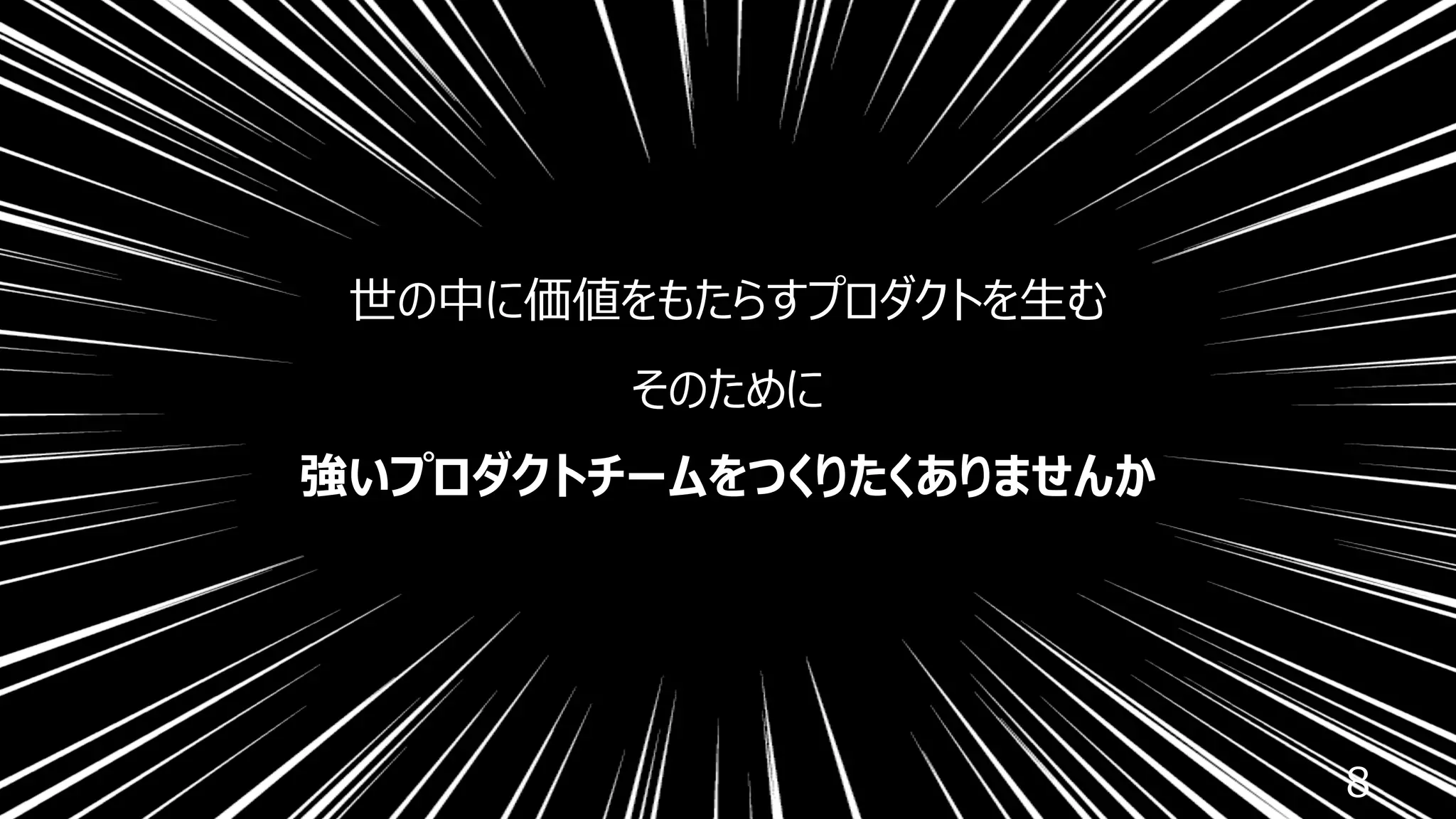 8
世の中に価値をもたらすプロダクトを⽣む
そのために
強いプロダクトチームをつくりたくありませんか
 