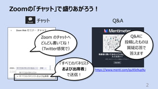 Zoomの「チャット」で盛りあがろう︕
2
チャット
Q&Aに
投稿したものは
質疑応答で
答えます
Zoom のチャットへ
どんどん書いてね︕
（Twitter感覚で）
「すべてのパネリスト
および出席者」
で送信︕
https://www.menti.com/qu93z9up9u
Q&A
 