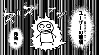 35
ユ
ー
ザ
ー
の
理
解
発
動
!!!
ユ
ー
ザ
ー
エ
ク
ス
ペ
リ
エ
ン
ス
リ
サ
ー
チ
 