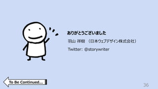 36
ありがとうございました
⽻⼭ 祥樹 （⽇本ウェブデザイン株式会社）
Twitter: @storywriter
To Be Continued...
 