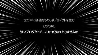 8
世の中に価値をもたらすプロダクトを⽣む
そのために
強いプロダクトチームをつくりたくありませんか
 