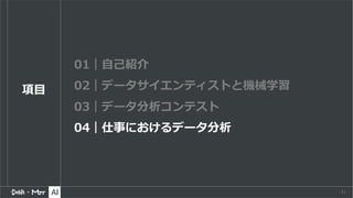 41
項⽬
01｜⾃⼰紹介
02｜データサイエンティストと機械学習
03｜データ分析コンテスト
04｜仕事におけるデータ分析
 