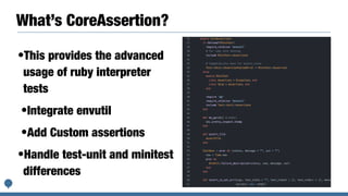 What’s CoreAssertion?
•This provides the advanced
usage of ruby interpreter
tests


•Integrate envutil


•Add Custom assertions


•Handle test-unit and minitest
differences
 