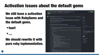 Activation issues about the default gems
We still have a activation
issue with RubyGems and
the default gems.


•tsort


•…


We should rewrite it with
pure ruby inplementation.
 