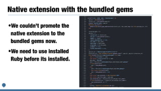 Native extension with the bundled gems
•We couldn’t promote the
native extension to the
bundled gems now.


•We need to use installed
Ruby before its installed.
 