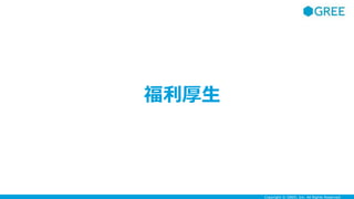 Copyright © GREE, Inc. All Rights Reserved.
福利厚生
 
