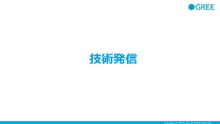 Copyright © GREE, Inc. All Rights Reserved.
技術発信
 