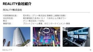 REALITY会社紹介
代表取締役社長： 荒木英士（グリー株式会社 取締役 上級執行役員）
会社所在地： 東京都港区六本木6-10-1 六本木ヒルズ森タワー
株主： グリー株式会社（100%)
事業内容： プラットフォーム事業、XRエンターテインメント事業
REALITY株式会社
38
 
