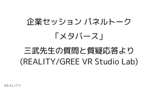 企業セッション パネルトーク
「メタバース」
三武先生の質問と質疑応答より
(REALITY/GREE VR Studio Lab)
 
